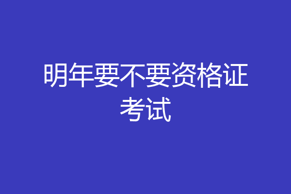 明年要不要资格证考试