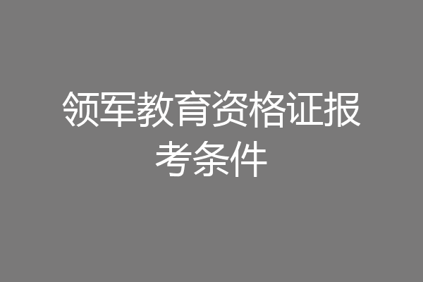 领军教育资格证报考条件