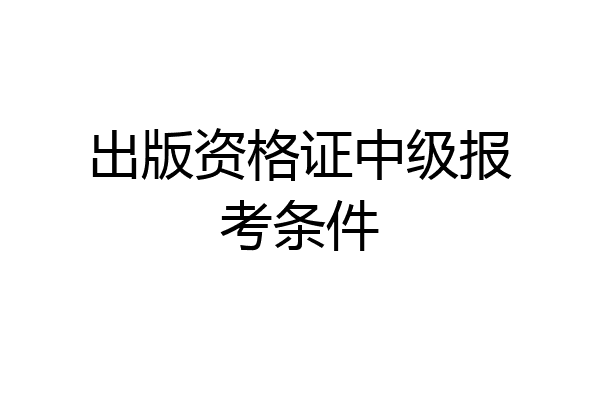 出版资格证中级报考条件