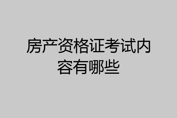 房产资格证考试内容有哪些