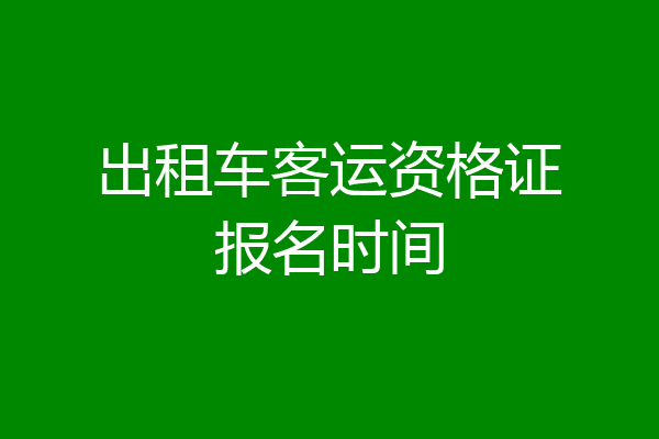 出租车客运资格证报名时间