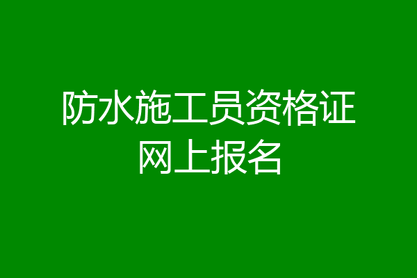 防水施工员资格证网上报名