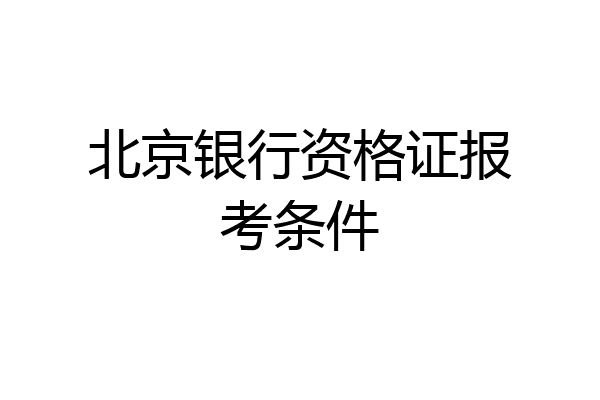 北京银行资格证报考条件