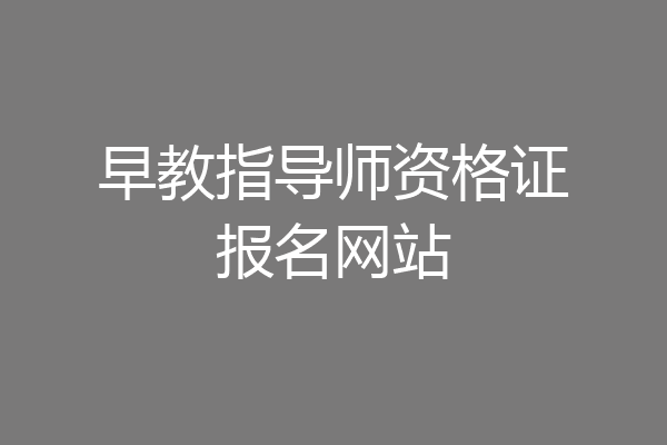早教指导师资格证报名网站