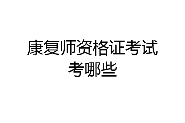 康复师资格证考试考哪些
