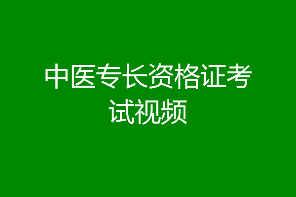 中医专长资格证考试视频