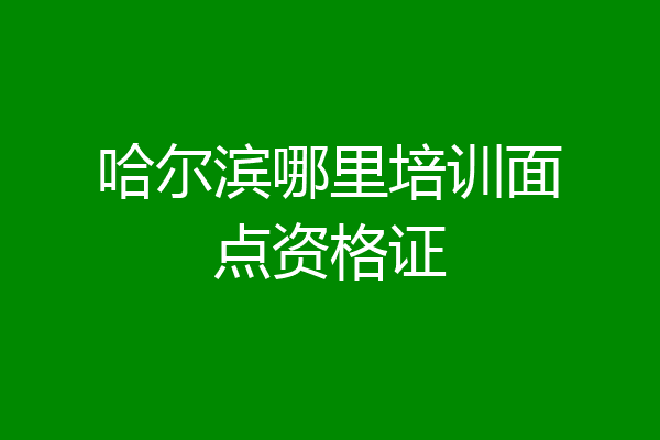 哈尔滨哪里培训面点资格证