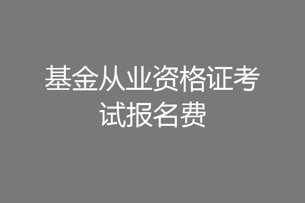 基金从业资格证考试报名费