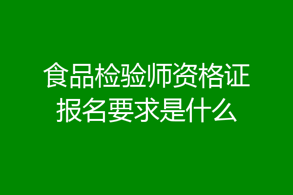 食品检验师资格证报名要求是什么
