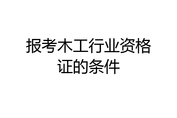 报考木工行业资格证的条件