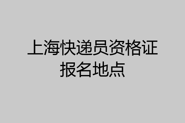 上海快递员资格证报名地点