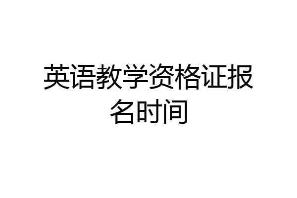 英语教学资格证报名时间