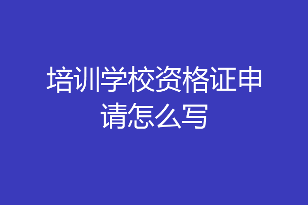 培训学校资格证申请怎么写
