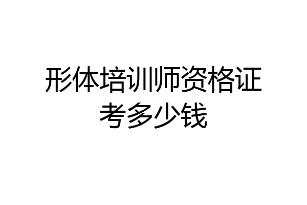 形体培训师资格证考多少钱
