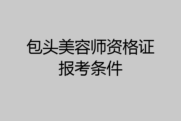 包头美容师资格证报考条件