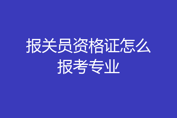报关员资格证怎么报考专业