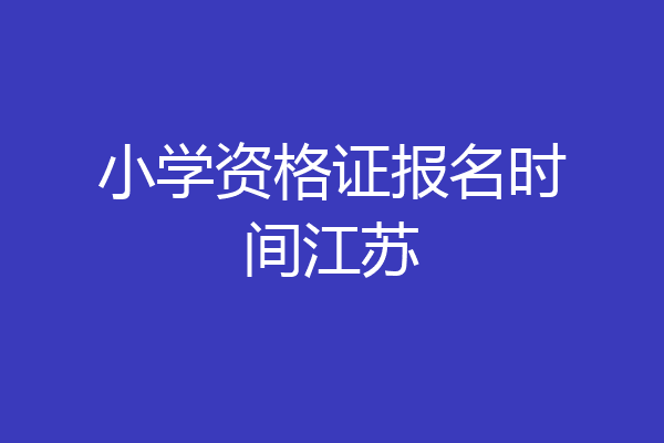 小学资格证报名时间江苏