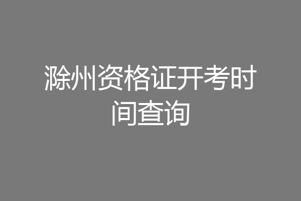 滁州资格证开考时间查询
