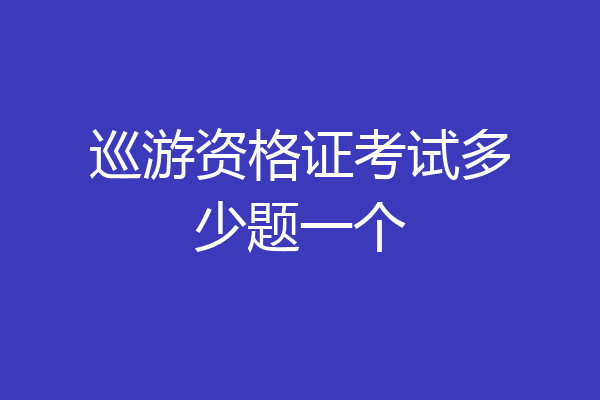 巡游资格证考试多少题一个