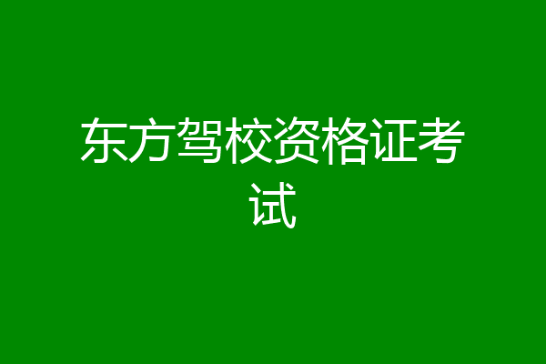 东方驾校资格证考试