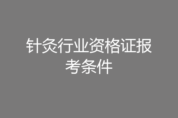 针灸行业资格证报考条件