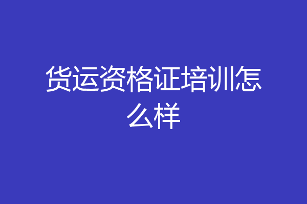 货运资格证培训怎么样