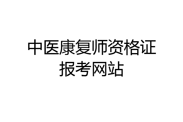 中医康复师资格证报考网站