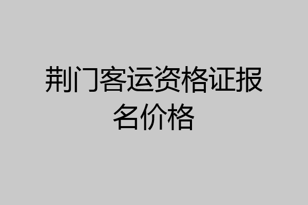 荆门客运资格证报名价格