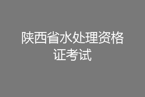 陕西省水处理资格证考试