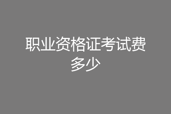 职业资格证考试费多少