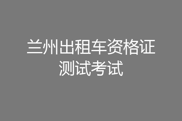兰州出租车资格证测试考试