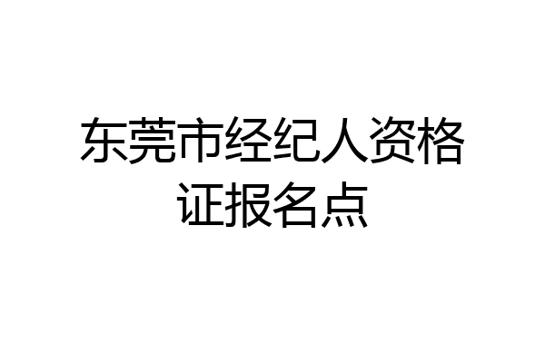 东莞市经纪人资格证报名点