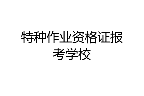 特种作业资格证报考学校