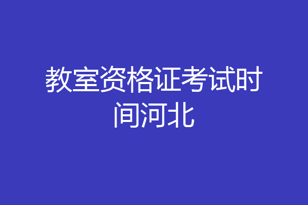 教室资格证考试时间河北