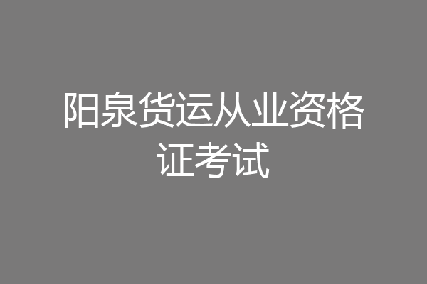 阳泉货运从业资格证考试