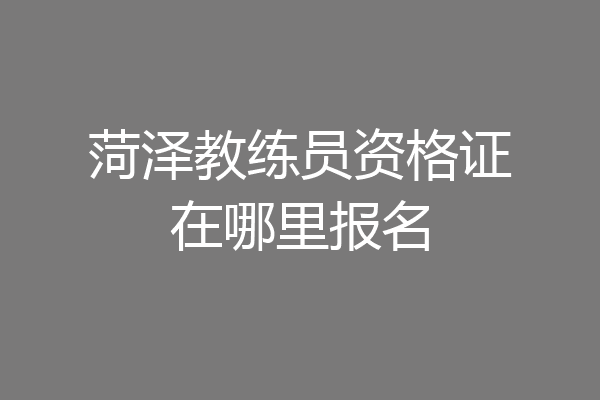 菏泽教练员资格证在哪里报名
