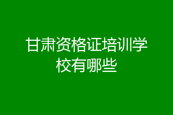 甘肃资格证培训学校有哪些