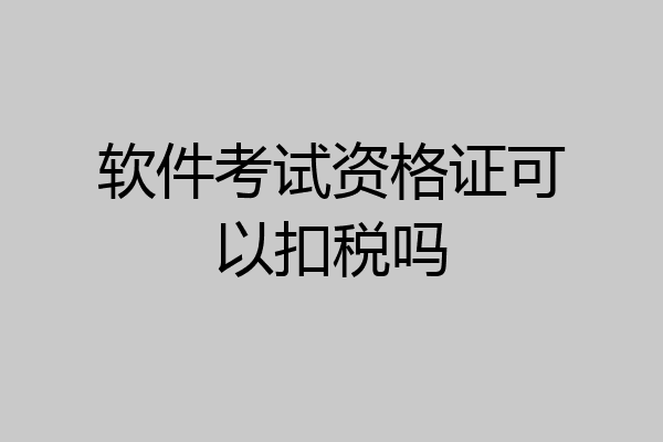 软件考试资格证可以扣税吗