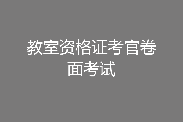 教室资格证考官卷面考试