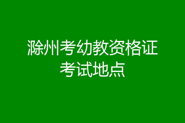 滁州考幼教资格证考试地点