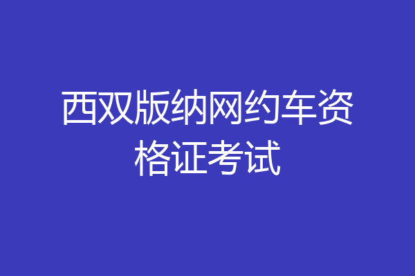 西双版纳网约车资格证考试