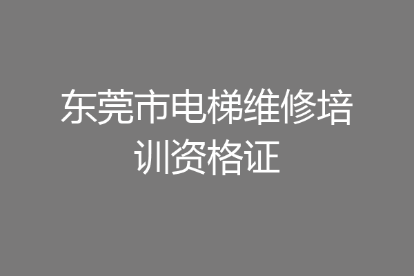 东莞市电梯维修培训资格证