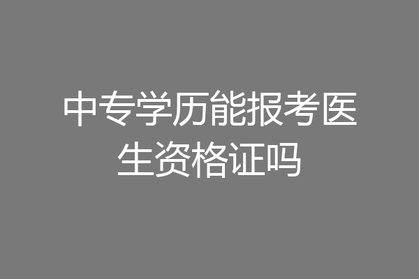 中专学历能报考医生资格证吗