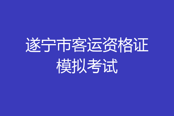 遂宁市客运资格证模拟考试