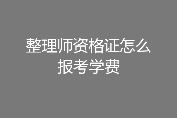 整理师资格证怎么报考学费