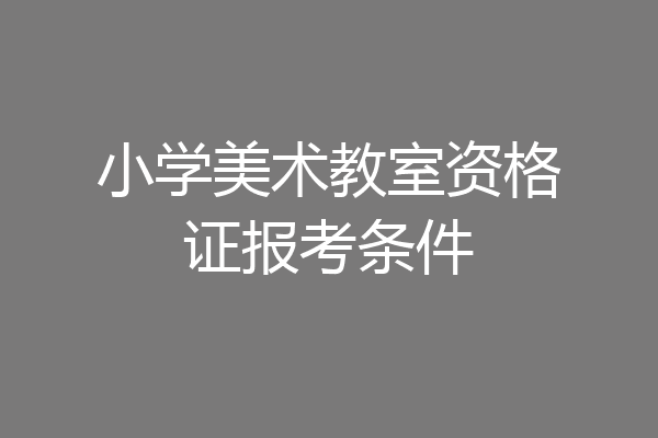 小学美术教室资格证报考条件