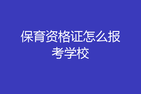 保育资格证怎么报考学校