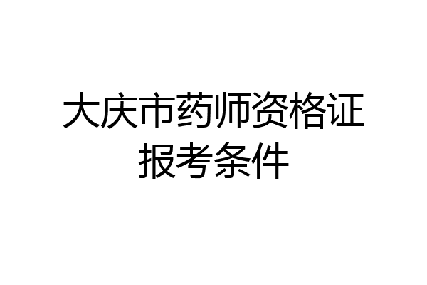大庆市药师资格证报考条件