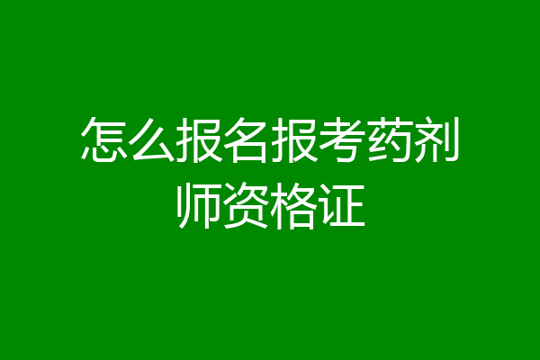 怎么报名报考药剂师资格证