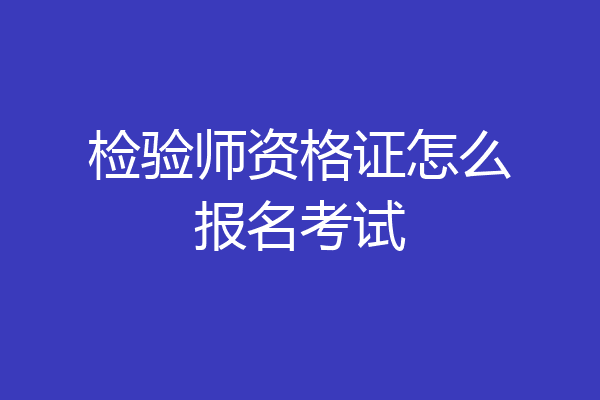 检验师资格证怎么报名考试